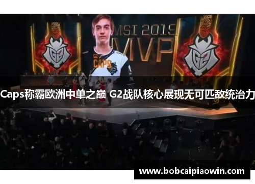 Caps称霸欧洲中单之巅 G2战队核心展现无可匹敌统治力