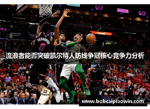 流浪者能否突破凯尔特人防线争冠核心竞争力分析