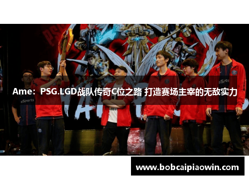 Ame：PSG.LGD战队传奇C位之路 打造赛场主宰的无敌实力