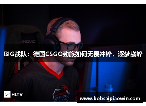BIG战队：德国CSGO劲旅如何无畏冲锋，逐梦巅峰