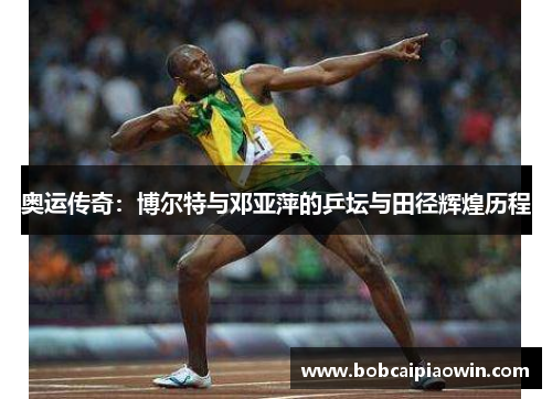 奥运传奇：博尔特与邓亚萍的乒坛与田径辉煌历程