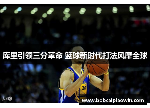 库里引领三分革命 篮球新时代打法风靡全球