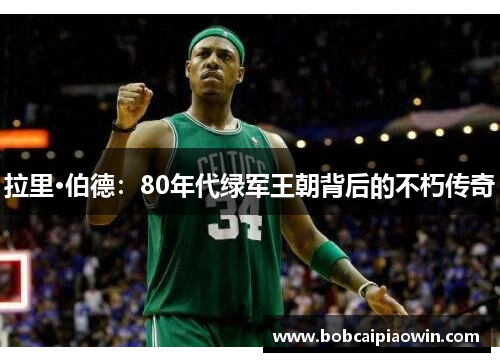 拉里·伯德：80年代绿军王朝背后的不朽传奇