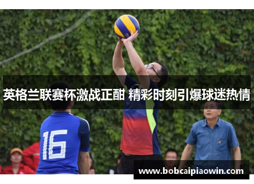 英格兰联赛杯激战正酣 精彩时刻引爆球迷热情