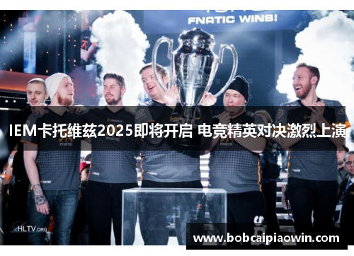 IEM卡托维兹2025即将开启 电竞精英对决激烈上演