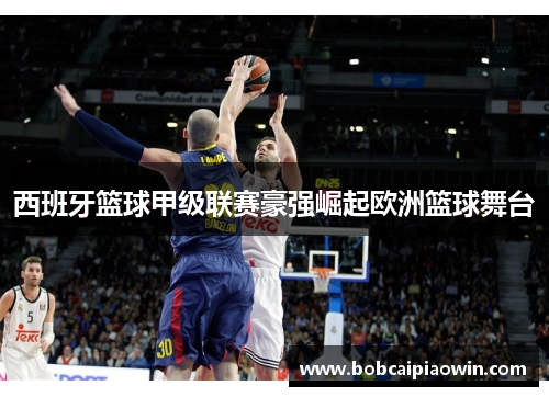 西班牙篮球甲级联赛豪强崛起欧洲篮球舞台