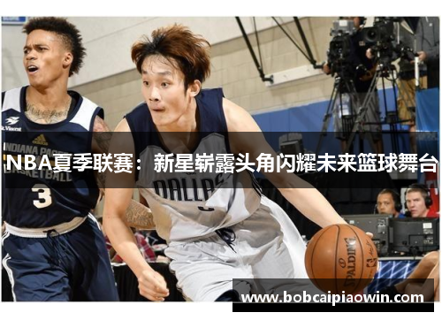 NBA夏季联赛：新星崭露头角闪耀未来篮球舞台