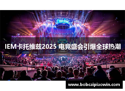 IEM卡托维兹2025 电竞盛会引爆全球热潮
