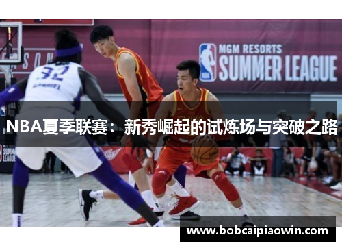 NBA夏季联赛：新秀崛起的试炼场与突破之路