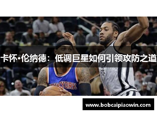 卡怀·伦纳德：低调巨星如何引领攻防之道