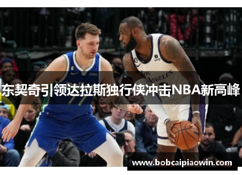东契奇引领达拉斯独行侠冲击NBA新高峰