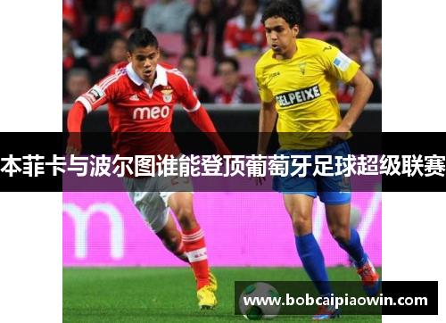 本菲卡与波尔图谁能登顶葡萄牙足球超级联赛
