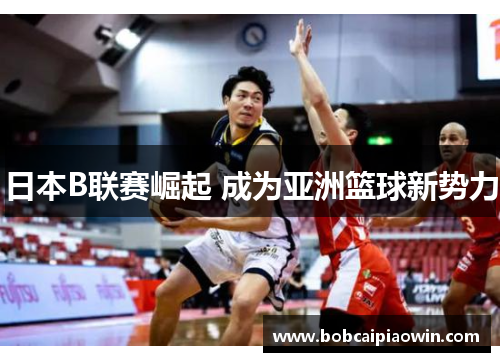 日本B联赛崛起 成为亚洲篮球新势力