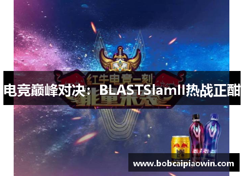 电竞巅峰对决：BLASTSlamII热战正酣