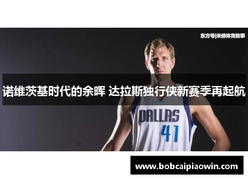 诺维茨基时代的余晖 达拉斯独行侠新赛季再起航