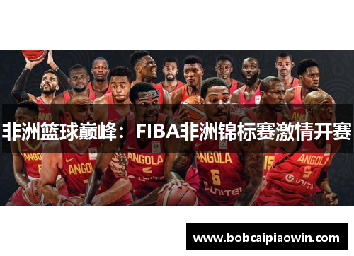 非洲篮球巅峰：FIBA非洲锦标赛激情开赛