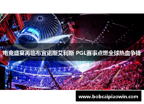 电竞盛宴再临布宜诺斯艾利斯 PGL赛事点燃全球热血争锋