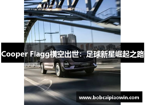 Cooper Flagg横空出世：足球新星崛起之路