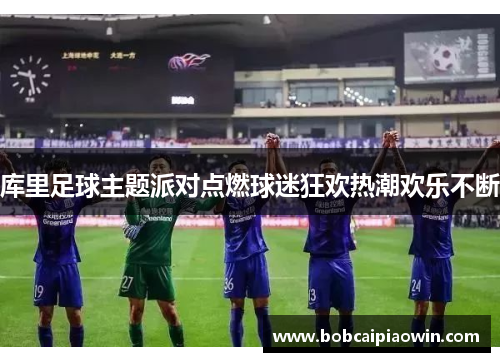 库里足球主题派对点燃球迷狂欢热潮欢乐不断