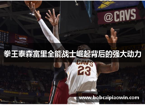 拳王泰森富里全能战士崛起背后的强大动力