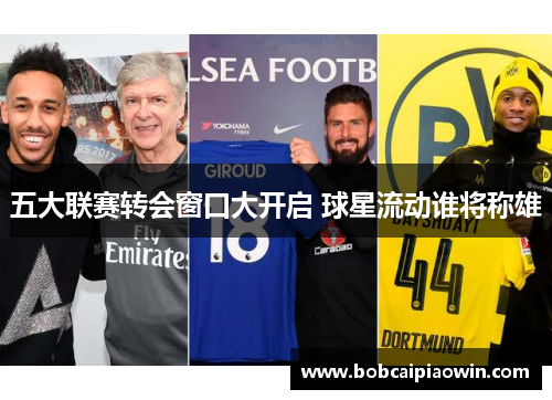 五大联赛转会窗口大开启 球星流动谁将称雄