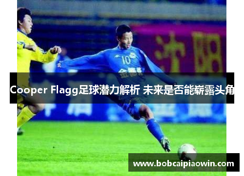 Cooper Flagg足球潜力解析 未来是否能崭露头角
