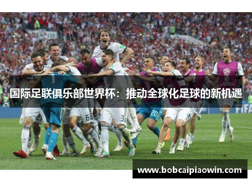 国际足联俱乐部世界杯：推动全球化足球的新机遇