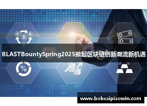 BLASTBountySpring2025掀起区块链创新潮流新机遇