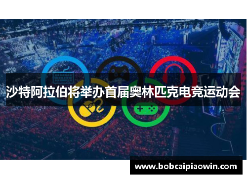 沙特阿拉伯将举办首届奥林匹克电竞运动会