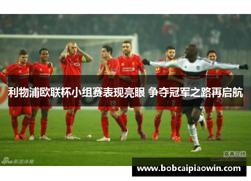 利物浦欧联杯小组赛表现亮眼 争夺冠军之路再启航