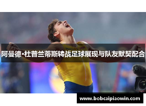 阿曼德·杜普兰蒂斯转战足球展现与队友默契配合