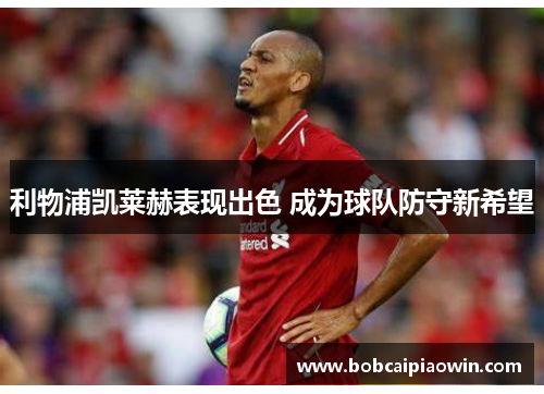 利物浦凯莱赫表现出色 成为球队防守新希望