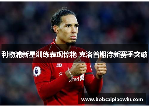 利物浦新星训练表现惊艳 克洛普期待新赛季突破