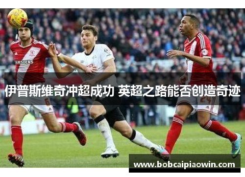 伊普斯维奇冲超成功 英超之路能否创造奇迹