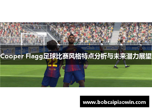 Cooper Flagg足球比赛风格特点分析与未来潜力展望