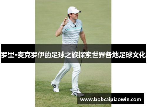 罗里·麦克罗伊的足球之旅探索世界各地足球文化