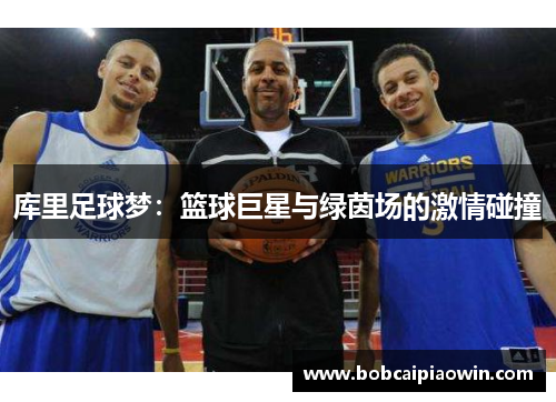 库里足球梦：篮球巨星与绿茵场的激情碰撞