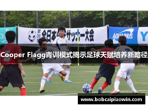 Cooper Flagg青训模式揭示足球天赋培养新路径