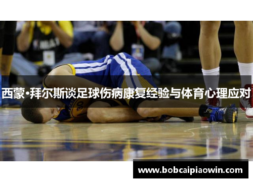 西蒙·拜尔斯谈足球伤病康复经验与体育心理应对