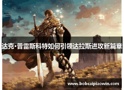 达克·普雷斯科特如何引领达拉斯进攻新篇章