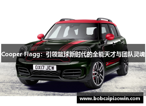 Cooper Flagg：引领篮球新时代的全能天才与团队灵魂